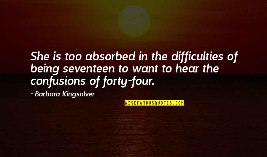 Seventeen's Quotes By Barbara Kingsolver: She is too absorbed in the difficulties of