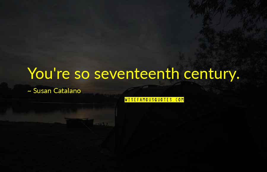 Seventeenth Century Quotes By Susan Catalano: You're so seventeenth century.