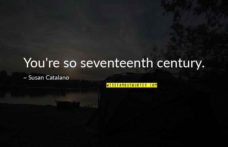 Seventeenth Quotes By Susan Catalano: You're so seventeenth century.