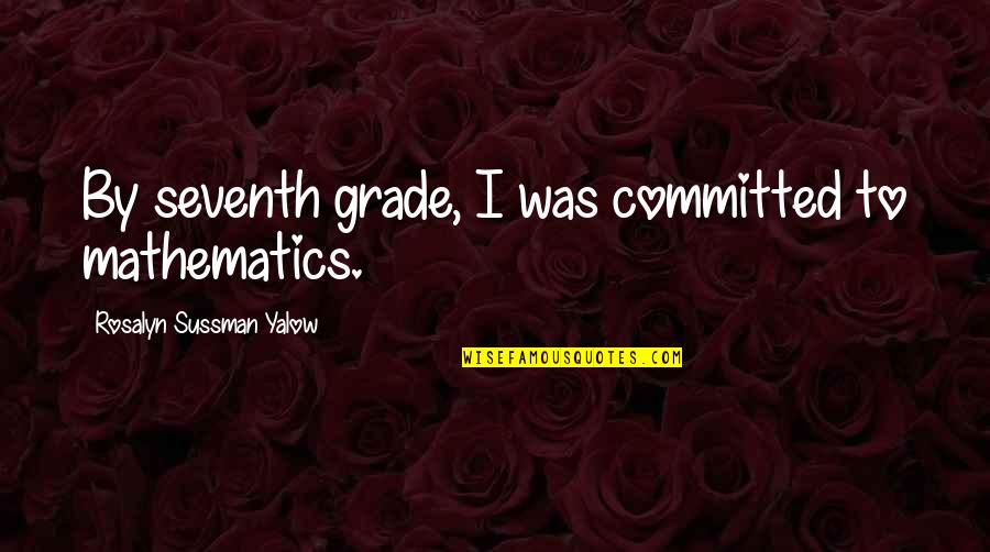 Seventh Grade Quotes By Rosalyn Sussman Yalow: By seventh grade, I was committed to mathematics.