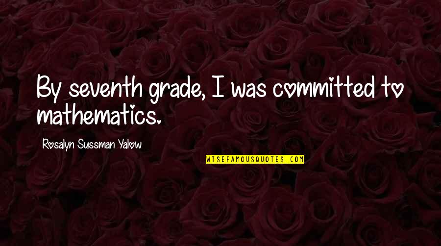 Seventh Quotes By Rosalyn Sussman Yalow: By seventh grade, I was committed to mathematics. Seventh Quotes By Rosalyn Sussman Yalow: By seventh grade, I was committed to mathematics.