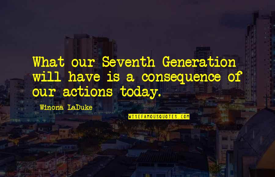 Seventh Quotes By Winona LaDuke: What our Seventh Generation will have is a Seventh Quotes By Winona LaDuke: What our Seventh Generation will have is a