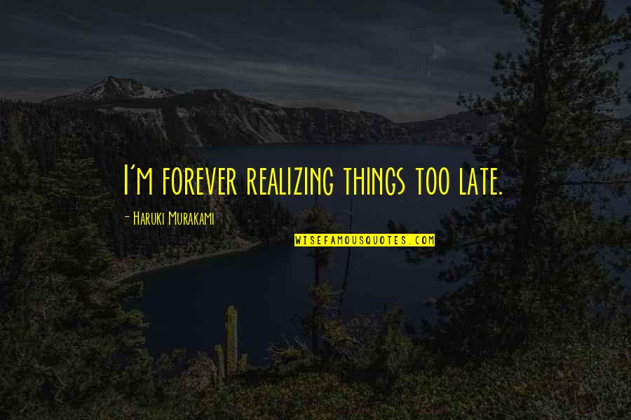 Seventhly Quotes By Haruki Murakami: I'm forever realizing things too late. Seventhly Quotes By Haruki Murakami: I'm forever realizing things too late.