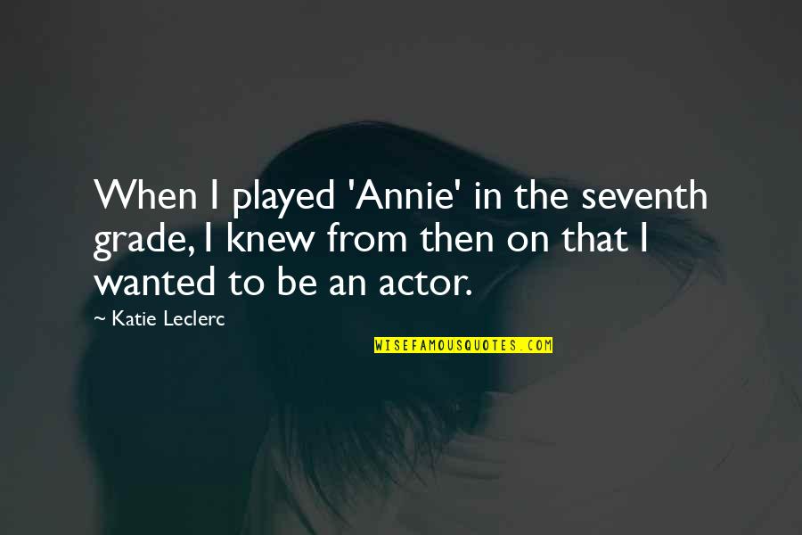 Seventh's Quotes By Katie Leclerc: When I played 'Annie' in the seventh grade,