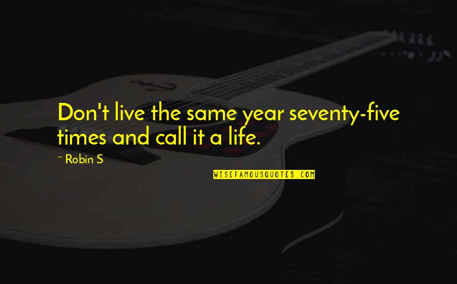 Seventies Quotes By Robin S: Don't live the same year seventy-five times and