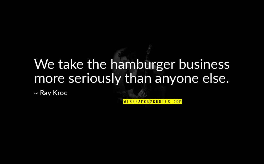 Seventieth Quotes By Ray Kroc: We take the hamburger business more seriously than