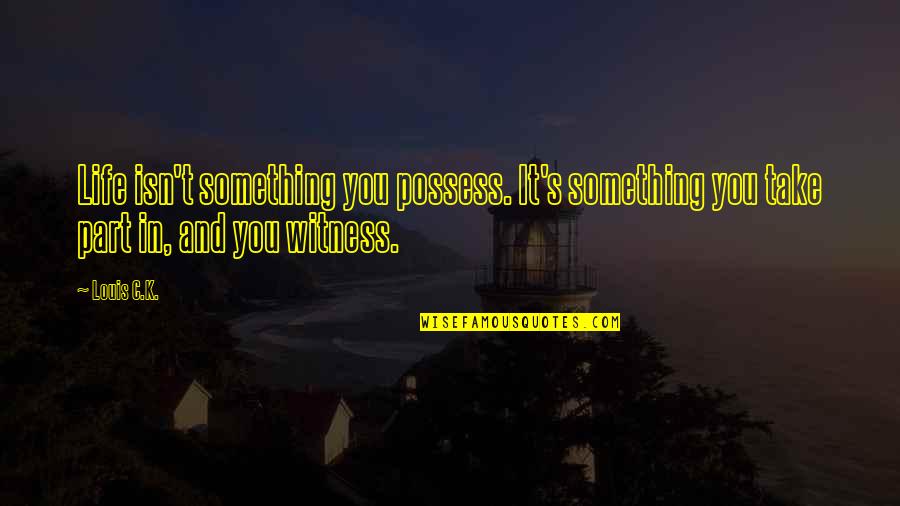 Seventy Five Hundred Quotes By Louis C.K.: Life isn't something you possess. It's something you