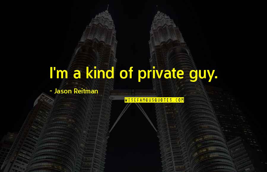 Seventy Five Movie Quotes By Jason Reitman: I'm a kind of private guy. Seventy Five Movie Quotes By Jason Reitman: I'm a kind of private guy.