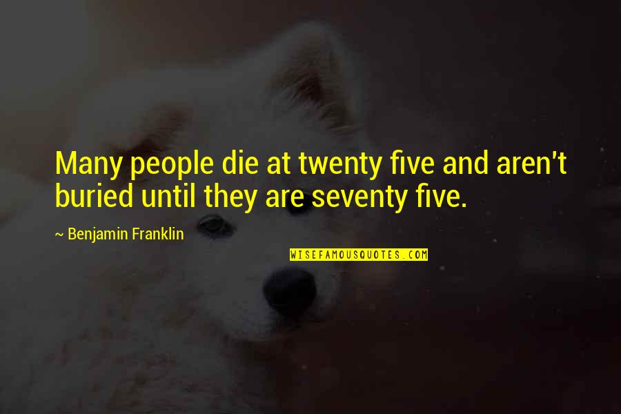 Seventy Quotes By Benjamin Franklin: Many people die at twenty five and aren't
