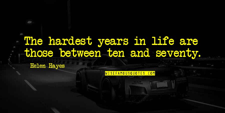 Seventy Quotes By Helen Hayes: The hardest years in life are those between