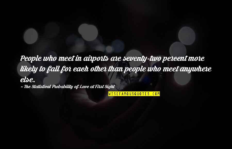 Seventy Quotes By The Statistical Probability Of Love At First Sight: People who meet in airports are seventy-two percent