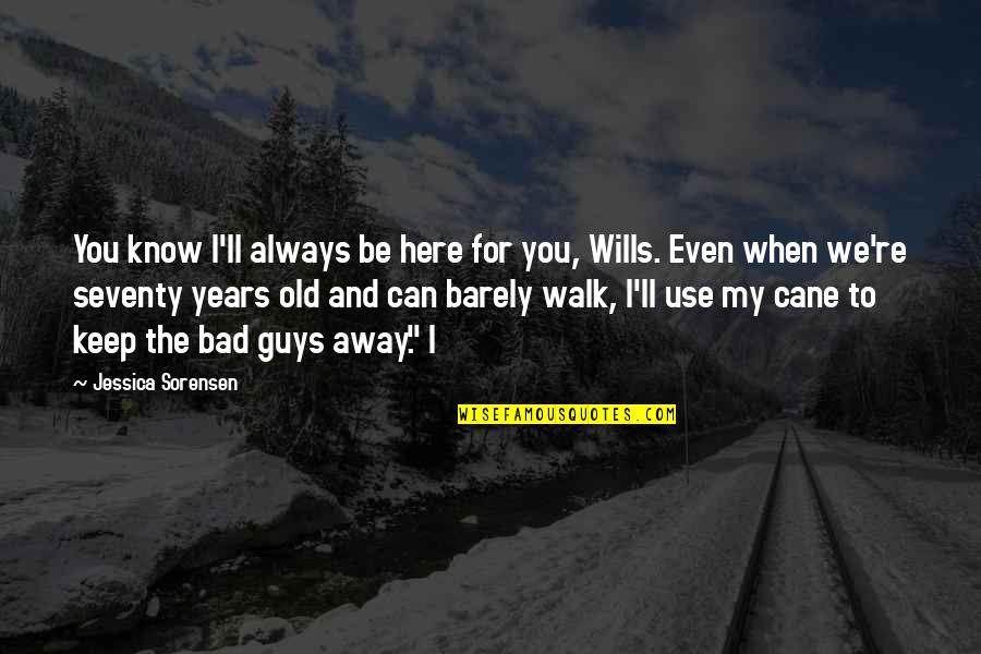 Seventy Years Quotes By Jessica Sorensen: You know I'll always be here for you,