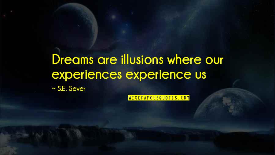 Sever Quotes By S.E. Sever: Dreams are illusions where our experiences experience us