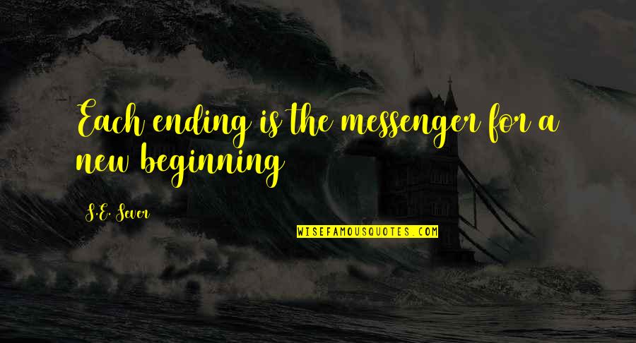 Sever Quotes By S.E. Sever: Each ending is the messenger for a new