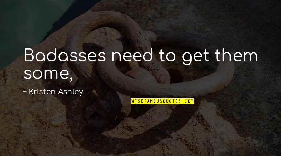 Severability Of Interests Quotes By Kristen Ashley: Badasses need to get them some, Severability Of Interests Quotes By Kristen Ashley: Badasses need to get them some,