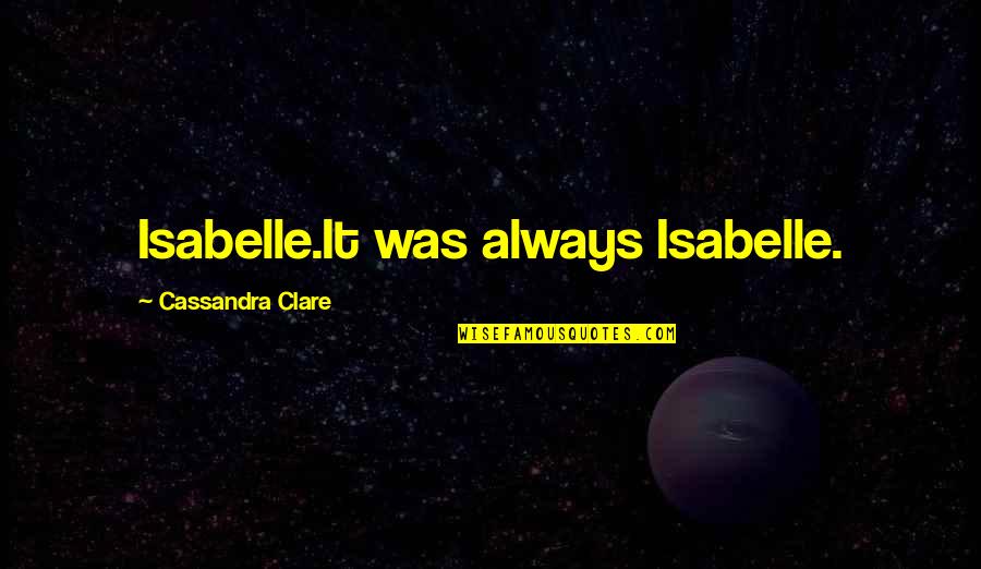 Severally But Not Joint Quotes By Cassandra Clare: Isabelle.It was always Isabelle.