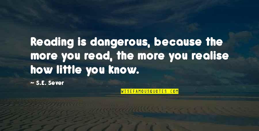 Sever'd Quotes By S.E. Sever: Reading is dangerous, because the more you read,