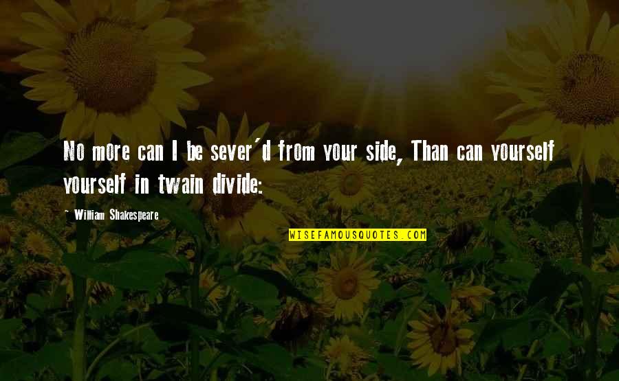 Sever'd Quotes By William Shakespeare: No more can I be sever'd from your