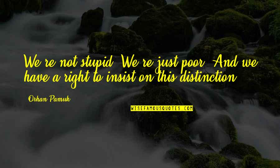 Severdin Quotes By Orhan Pamuk: We're not stupid! We're just poor! And we