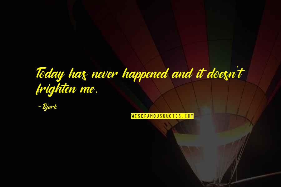 Severding Quotes By Bjork: Today has never happened and it doesn't frighten
