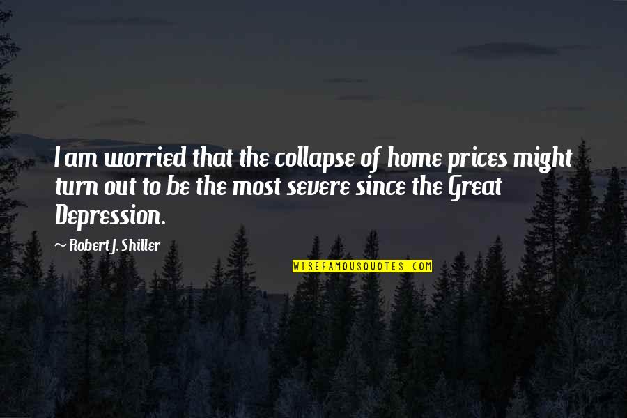Severe Depression Quotes By Robert J. Shiller: I am worried that the collapse of home Severe Depression Quotes By Robert J. Shiller: I am worried that the collapse of home