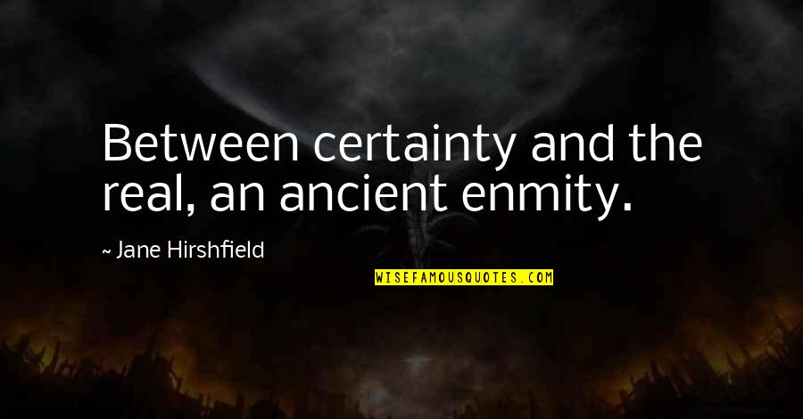 Severe Drought Quotes By Jane Hirshfield: Between certainty and the real, an ancient enmity. Severe Drought Quotes By Jane Hirshfield: Between certainty and the real, an ancient enmity.