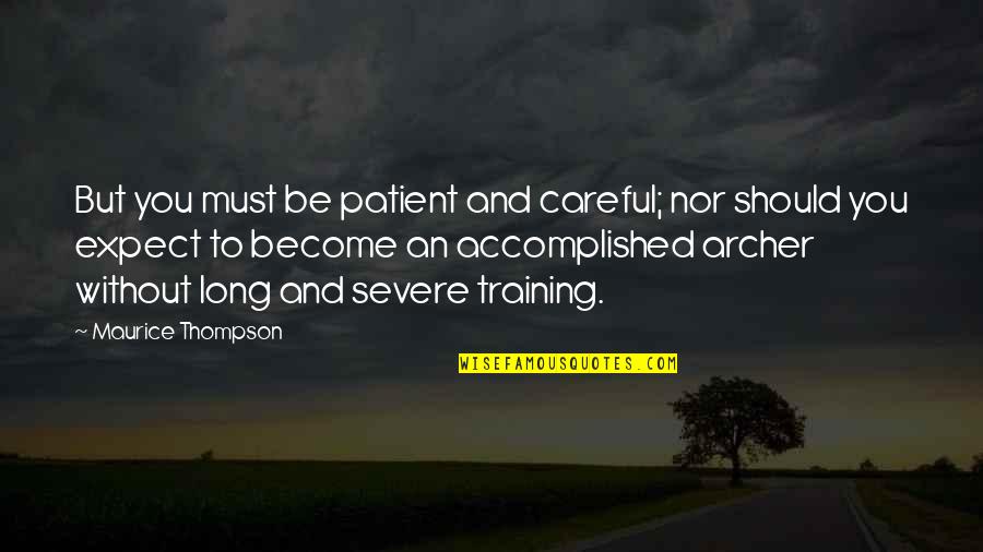 Severe Quotes By Maurice Thompson: But you must be patient and careful; nor