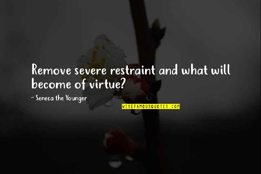 Severe Quotes By Seneca The Younger: Remove severe restraint and what will become of