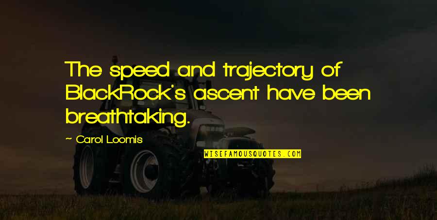 Severed Relationship Quotes By Carol Loomis: The speed and trajectory of BlackRock's ascent have