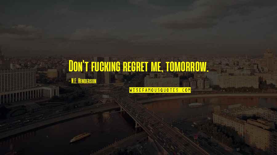 Severeid From Chicago Quotes By N.E. Henderson: Don't fucking regret me, tomorrow. Severeid From Chicago Quotes By N.E. Henderson: Don't fucking regret me, tomorrow.