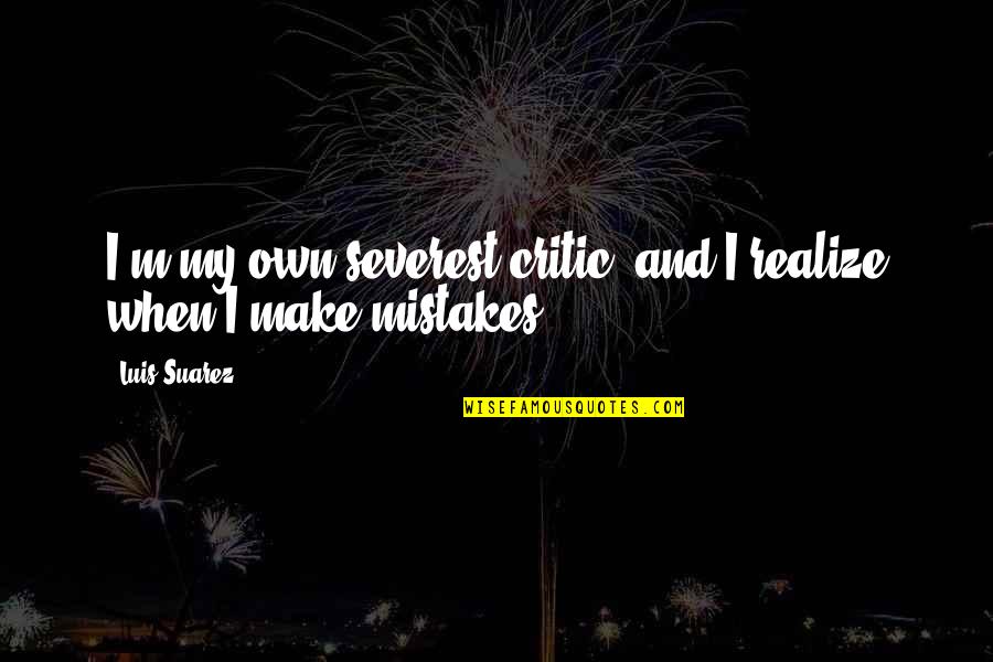 Severest Quotes By Luis Suarez: I'm my own severest critic, and I realize