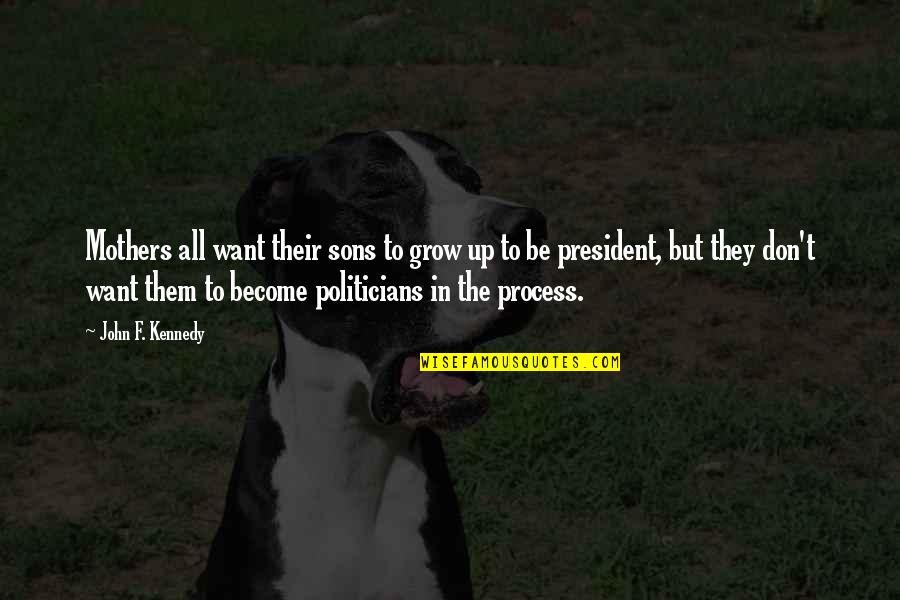 Severin Montagnet Alarie Quotes By John F. Kennedy: Mothers all want their sons to grow up Severin Montagnet Alarie Quotes By John F. Kennedy: Mothers all want their sons to grow up