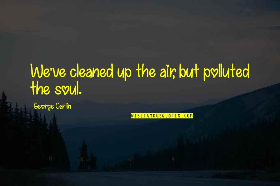 Severine James Quotes By George Carlin: We've cleaned up the air, but polluted the