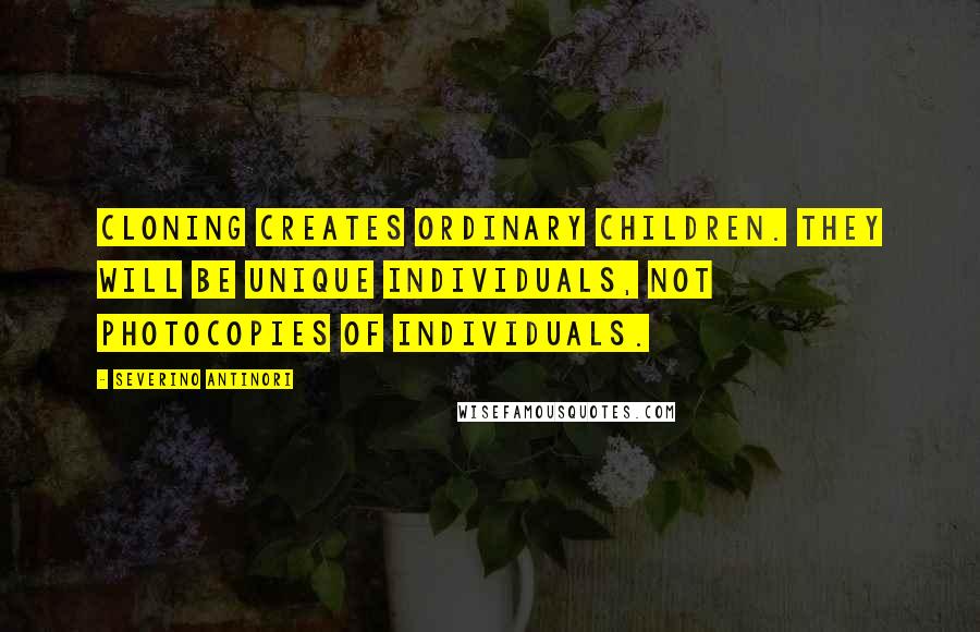 Severino Antinori quotes: Cloning creates ordinary children. They will be unique individuals, not photocopies of individuals.