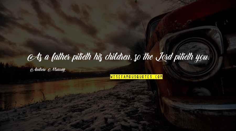 Severinos Quotes By Andrew Murray: As a father pitieth his children, so the Severinos Quotes By Andrew Murray: As a father pitieth his children, so the