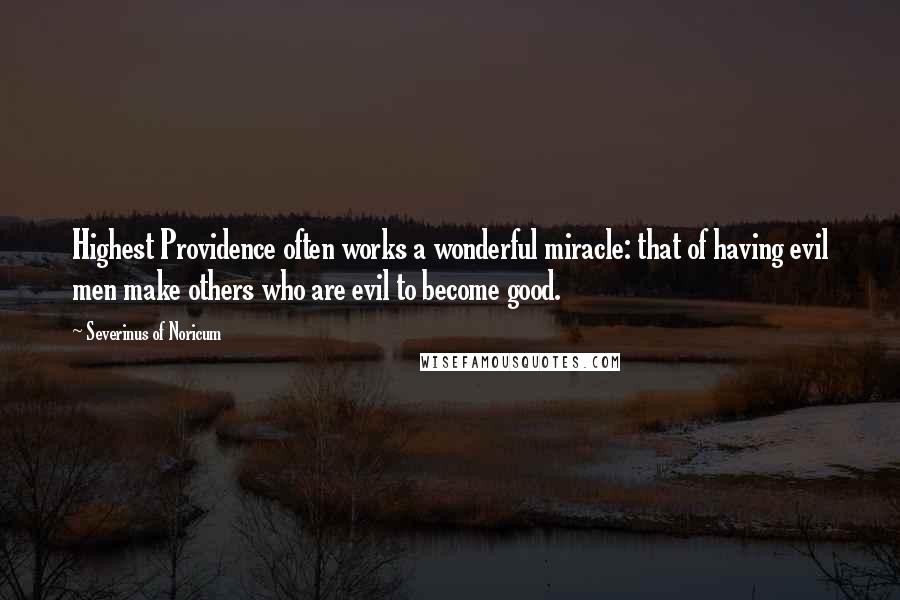 Severinus Of Noricum quotes: Highest Providence often works a wonderful miracle: that of having evil men make others who are evil to become good.