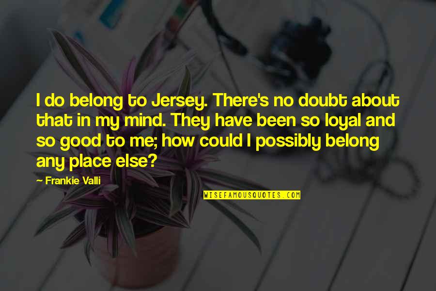 Severio My Brilliant Quotes By Frankie Valli: I do belong to Jersey. There's no doubt