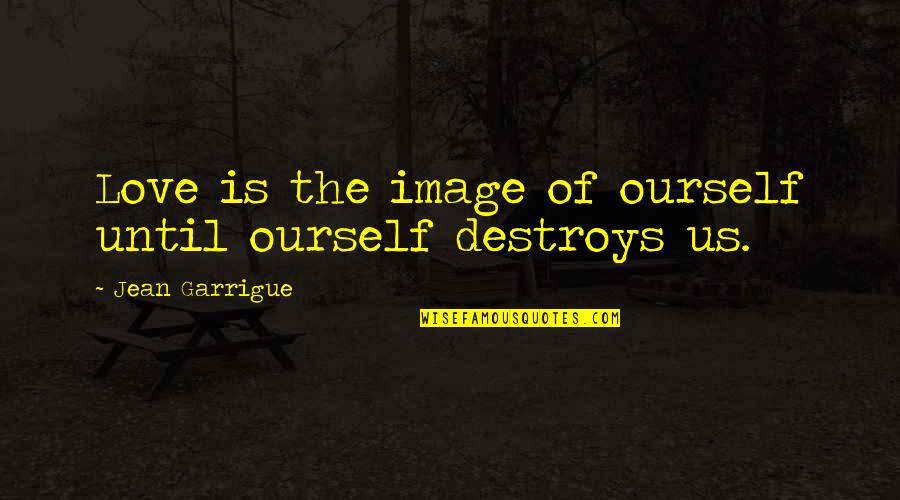Severio My Brilliant Quotes By Jean Garrigue: Love is the image of ourself until ourself