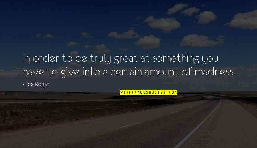 Severly Quotes By Joe Rogan: In order to be truly great at something
