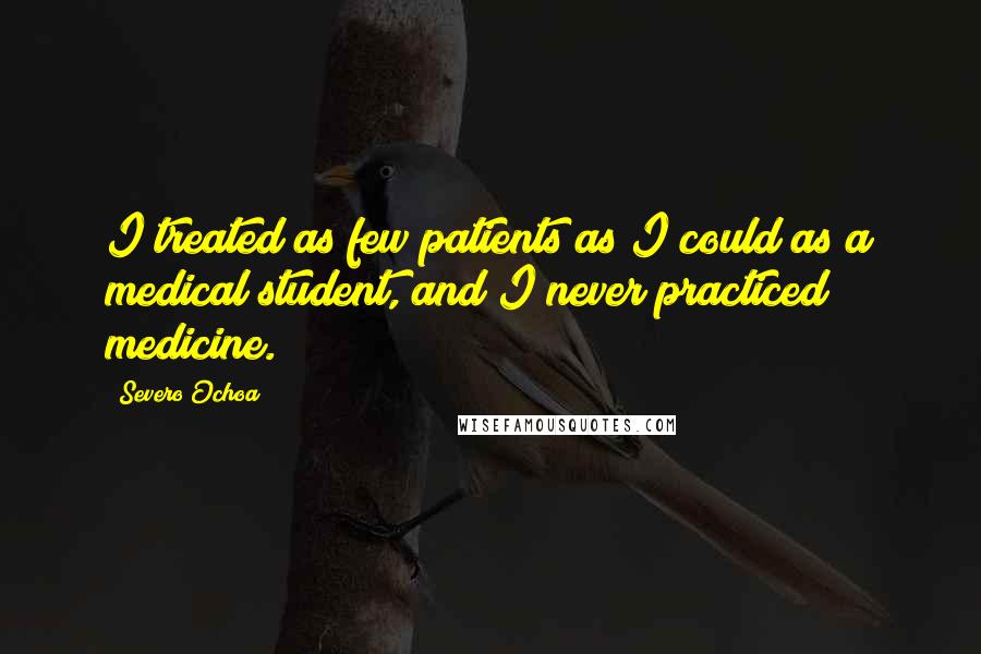 Severo Ochoa quotes: I treated as few patients as I could as a medical student, and I never practiced medicine.