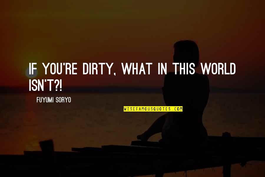 Severo Ochoa Quotes By Fuyumi Soryo: If you're dirty, what in this world isn't?! Severo Ochoa Quotes By Fuyumi Soryo: If you're dirty, what in this world isn't?!
