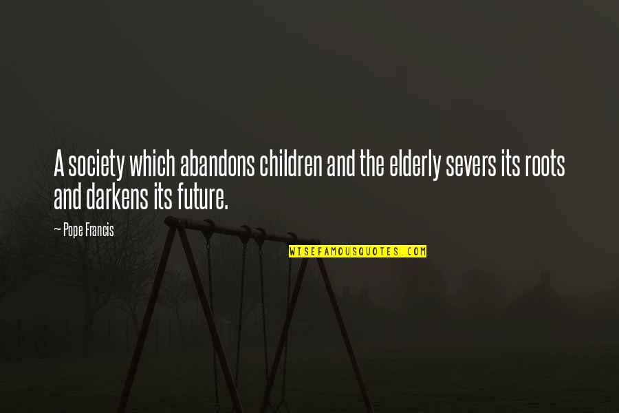 Severs Quotes By Pope Francis: A society which abandons children and the elderly