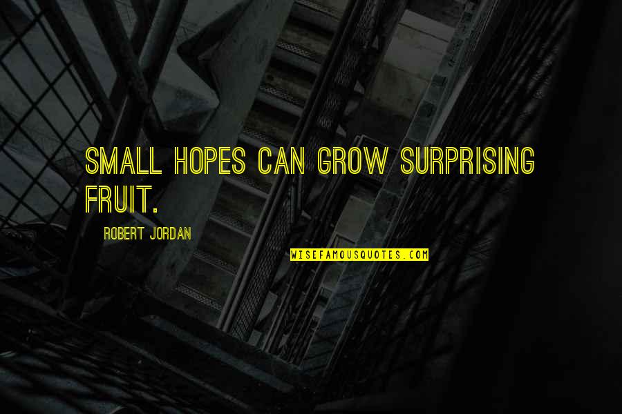 Severus Quotes By Robert Jordan: Small hopes can grow surprising fruit.