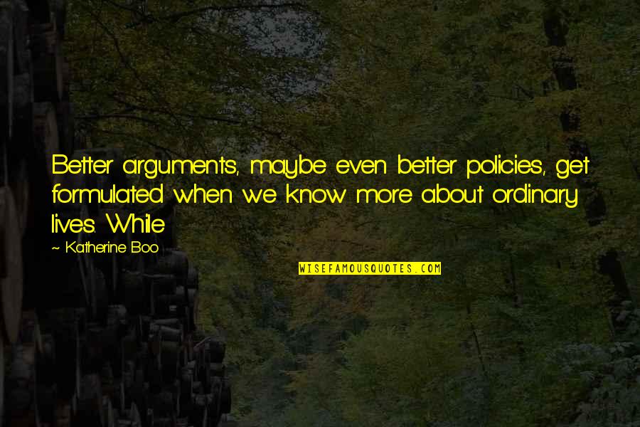 Severus Snape Deathly Hallows Quotes By Katherine Boo: Better arguments, maybe even better policies, get formulated