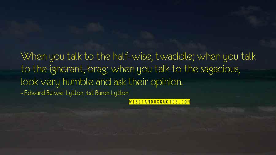 Severyn Foster Quotes By Edward Bulwer-Lytton, 1st Baron Lytton: When you talk to the half-wise, twaddle; when Severyn Foster Quotes By Edward Bulwer-Lytton, 1st Baron Lytton: When you talk to the half-wise, twaddle; when