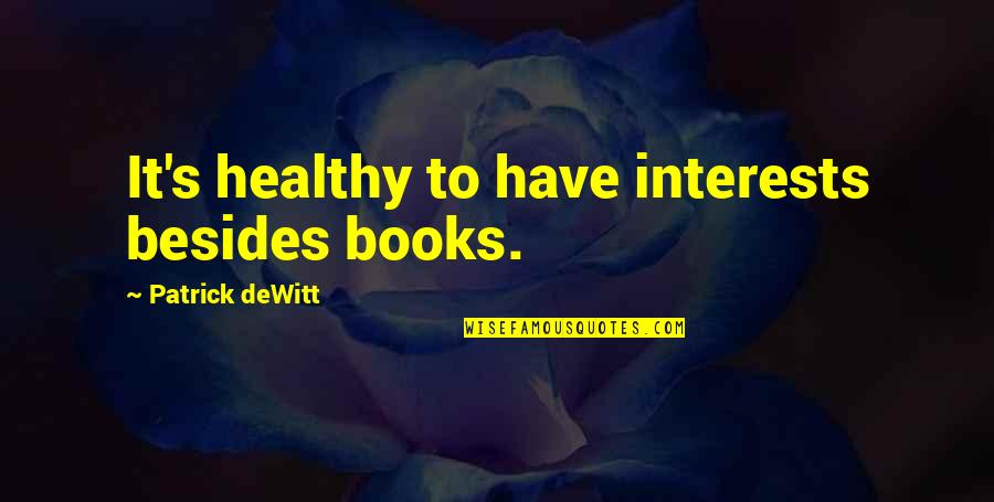 Severyn Foster Quotes By Patrick DeWitt: It's healthy to have interests besides books. Severyn Foster Quotes By Patrick DeWitt: It's healthy to have interests besides books.