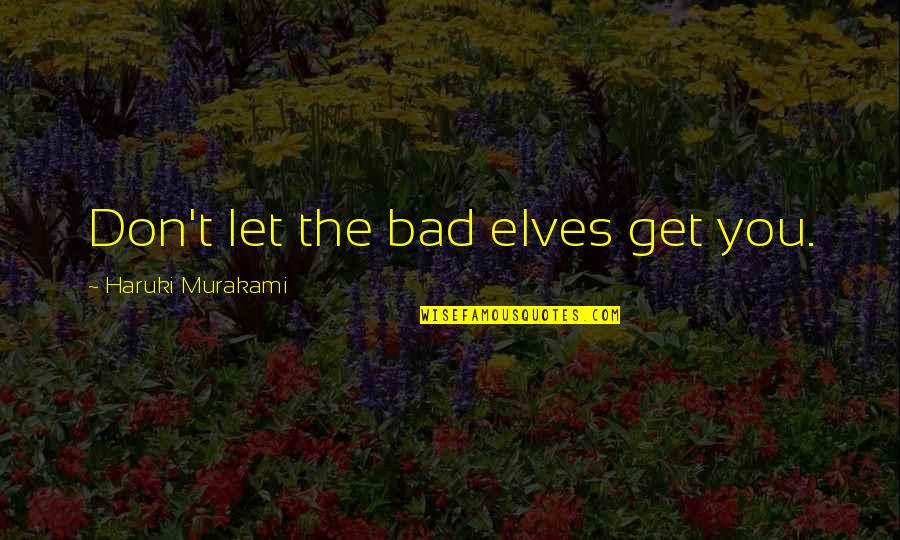 Severyn Streeter Quotes By Haruki Murakami: Don't let the bad elves get you. Severyn Streeter Quotes By Haruki Murakami: Don't let the bad elves get you.