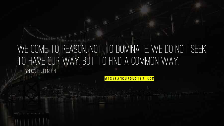 Sevgi Quotes By Lyndon B. Johnson: We come to reason, not to dominate. We