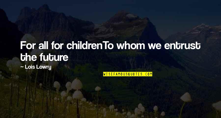 Sevgililerin Romantik Quotes By Lois Lowry: For all for childrenTo whom we entrust the Sevgililerin Romantik Quotes By Lois Lowry: For all for childrenTo whom we entrust the