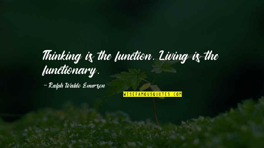 Sevgim Yilmaz Quotes By Ralph Waldo Emerson: Thinking is the function. Living is the functionary.